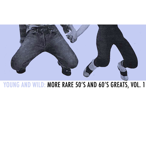 Young and Wild: More Rare 50s and 60s Greats, Vol. 1