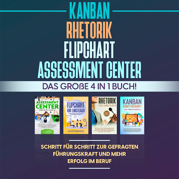 Assessment Center / Flipchart / Rhetorik / Kanban: Das große 4 in 1 Buch! Schritt für Schritt zur gefragten Führungskraft und mehr Erfolg im Beruf
