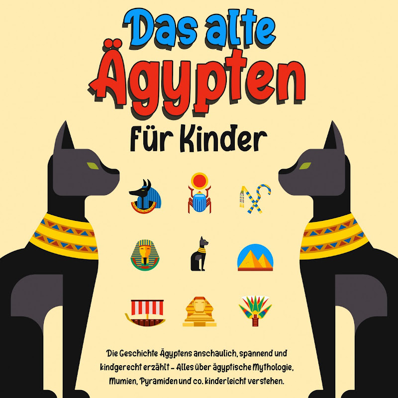 Das alte Ägypten für Kinder: Die Geschichte Ägyptens anschaulich, spannend und kindgerecht erzählt - Alles über ägyptische Mythologie, Mumien, Pyramiden und co. Kinderleicht verstehen.