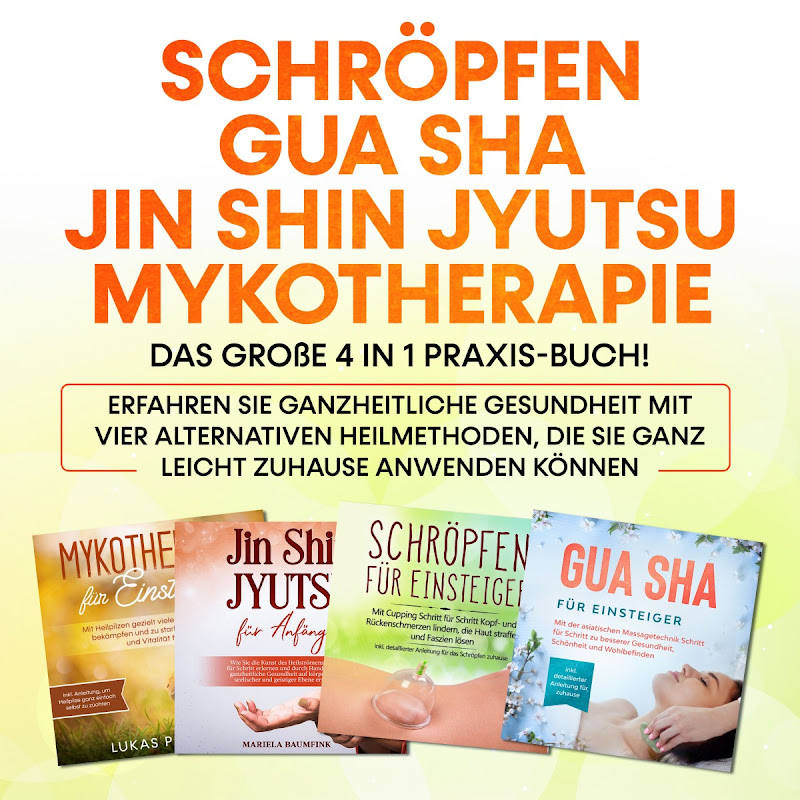 Schröpfen / Gua Sha / Jin Shin Jyutsu / Mykotherapie: Das große 4 in 1 Praxis-Buch! Erfahren Sie ganzheitliche Gesundheit mit vier alternativen Heilmethoden, die Sie ganz leicht zuhause anwenden können